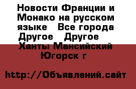 Новости Франции и Монако на русском языке - Все города Другое » Другое   . Ханты-Мансийский,Югорск г.